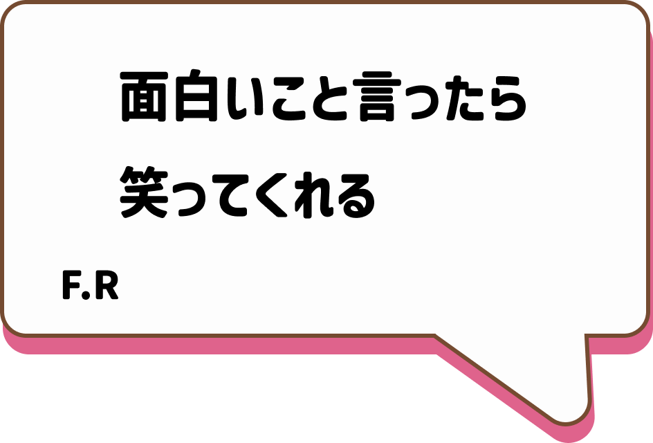 面白いこと言ったら笑ってくれる F.R