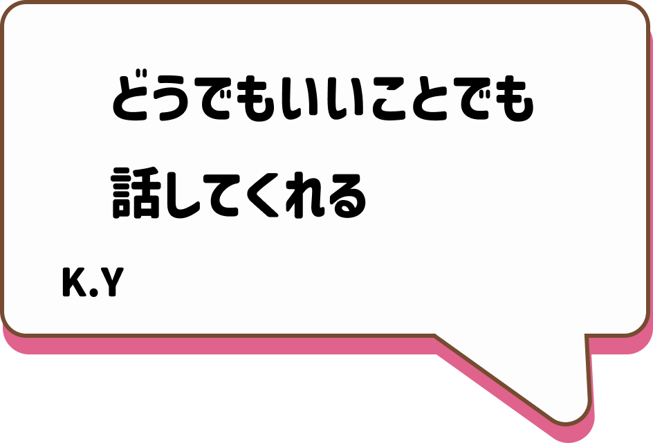 どうでもいいことでも話してくれる K.Y